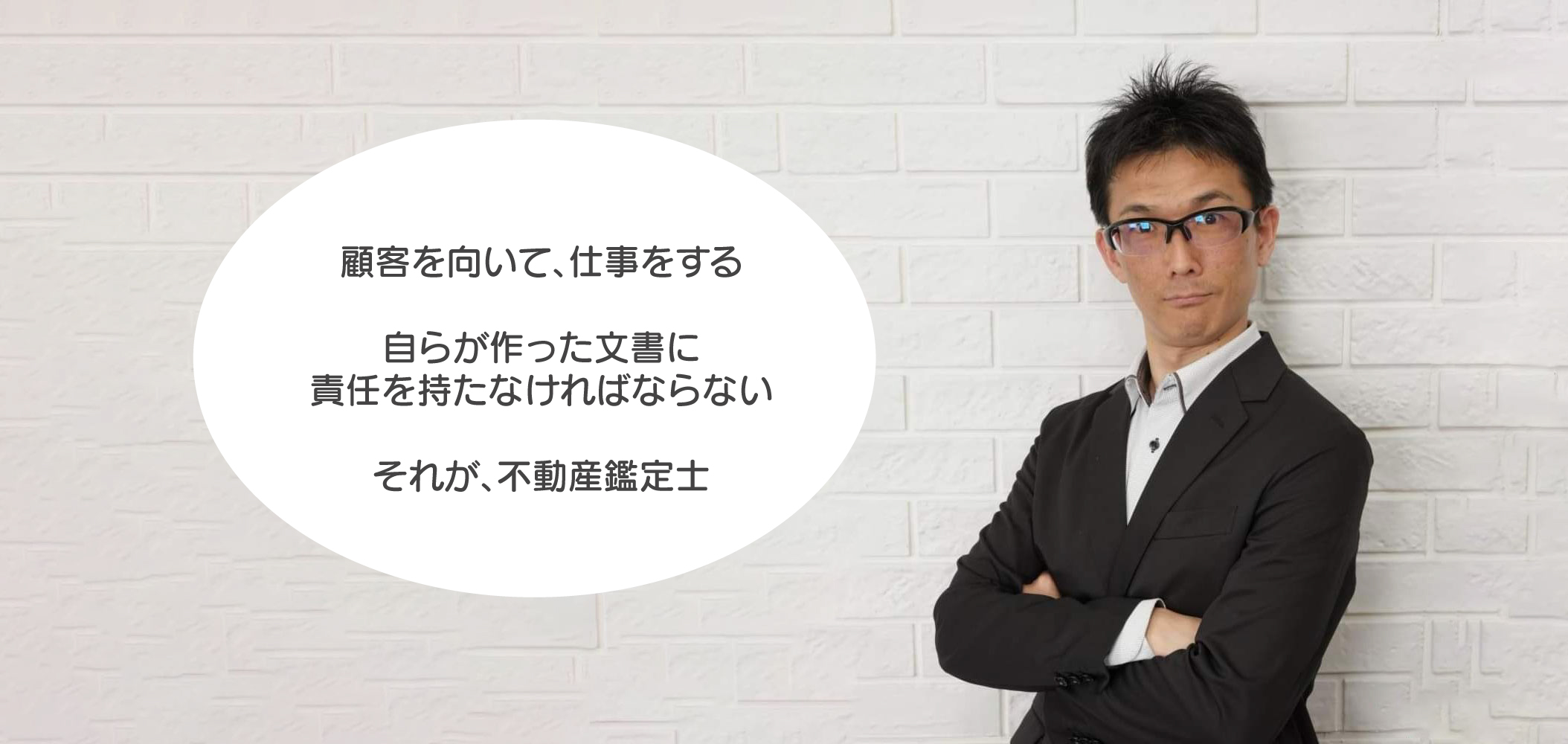 顧客を向いて、仕事をする 自らが作った文書に責任を持たなければならない それが、不動産鑑定士