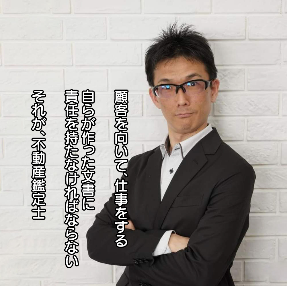 顧客を向いて、仕事をする 自らが作った文書に責任を持たなければならない それが、不動産鑑定士